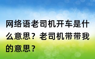 網絡語老司機開車是什么意思？老司機帶帶我的意思？