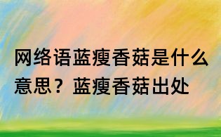 網絡語藍瘦香菇是什么意思？藍瘦香菇出處