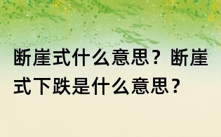 斷崖式什么意思？斷崖式下跌是什么意思？