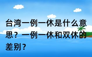 臺灣一例一休是什么意思？一例一休和雙休的差別？