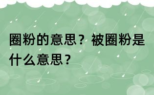 圈粉的意思？被圈粉是什么意思？