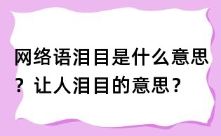 網(wǎng)絡(luò)語淚目是什么意思？讓人淚目的意思？