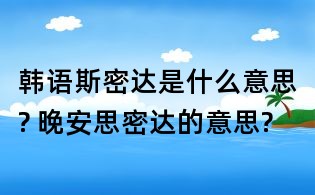 韓語斯密達(dá)是什么意思? 晚安思密達(dá)的意思?