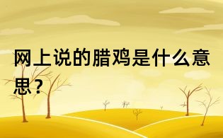 網(wǎng)上說的臘雞是什么意思？