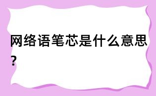 網(wǎng)絡(luò)語筆芯是什么意思？