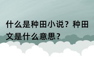 什么是種田小說(shuō)？種田文是什么意思？