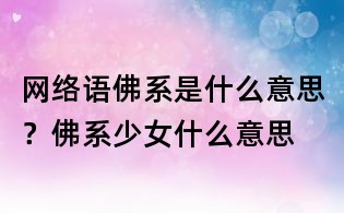 網絡語佛系是什么意思？佛系少女什么意思