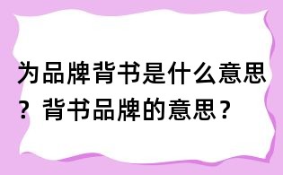 為品牌背書(shū)是什么意思？背書(shū)品牌的意思？
