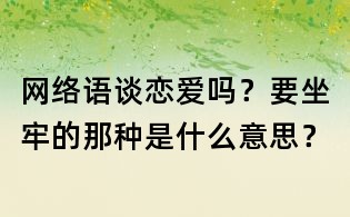 網(wǎng)絡(luò)語：談戀愛嗎？要坐牢的那種是什么意思？