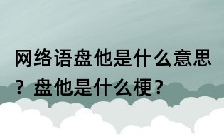 網絡語盤他是什么意思?盤他是什么梗?