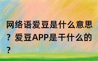 網(wǎng)絡(luò)語愛豆是什么意思?愛豆APP是干什么的?