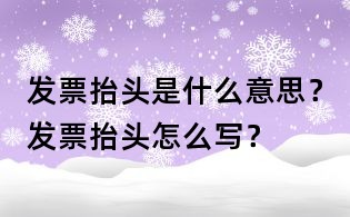 發(fā)票抬頭是什么意思?發(fā)票抬頭怎么寫?