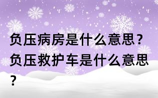 負壓病房是什么意思？負壓救護車是什么意思？