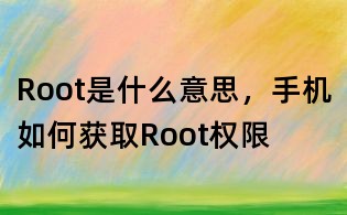 Root是什么意思，手機如何獲取Root權限