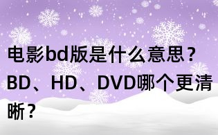 電影bd版是什么意思？BD、HD、DVD哪個更清晰？