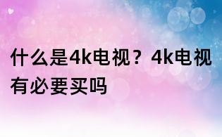 什么是4k電視？4k電視有必要買嗎