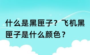 什么是黑匣子?飛機黑匣子是什么顏色?
