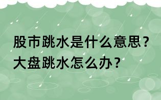 股市跳水是什么意思？大盤跳水怎么辦？