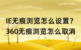 IE無痕瀏覽怎么設置？360無痕瀏覽怎么取消