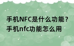 手機NFC是什么功能？手機nfc功能怎么用