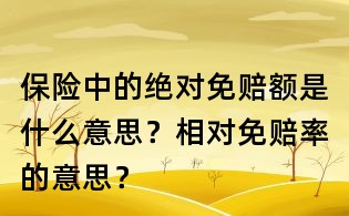 保險(xiǎn)中的絕對(duì)免賠額是什么意思？相對(duì)免賠率的意思？