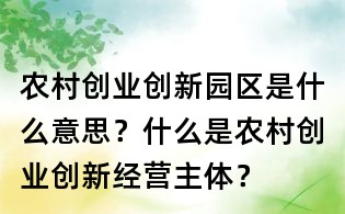農(nóng)村創(chuàng)業(yè)創(chuàng)新園區(qū)是什么意思?什么是農(nóng)村創(chuàng)業(yè)創(chuàng)新經(jīng)營主體?