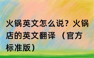 火鍋英文怎么說？火鍋店的英文翻譯 （官方標準版）