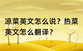 涼菜英文怎么說(shuō)？熱菜英文怎么翻譯？