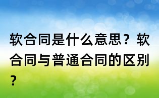 軟合同是什么意思?軟合同與普通合同的區別?
