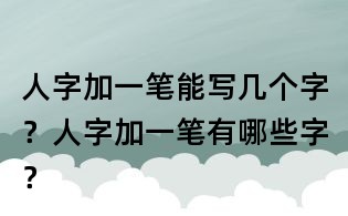 人字加一筆能寫幾個字?人字加一筆有哪些字?