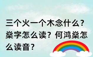 三個火一個木念什么?燊字怎么讀?何鴻燊怎么讀音?