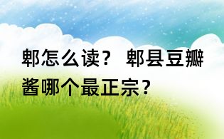 郫怎么讀？ 郫縣豆瓣醬哪個(gè)最正宗？