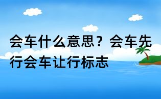 會(huì)車什么意思？會(huì)車先行會(huì)車讓行標(biāo)志