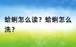 蛤蜊怎么讀？蛤蜊怎么洗？