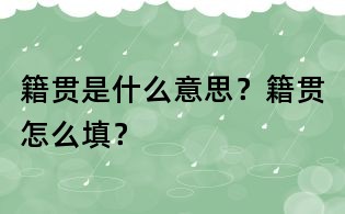 籍貫是什么意思？籍貫怎么填？