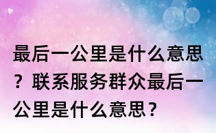 最后一公里是什么意思？聯(lián)系服務(wù)群眾最后一公里是什么意思？