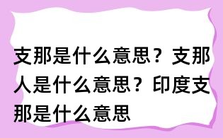 支那是什么意思？支那人是什么意思？印度支那是什么意思