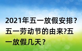 2021年五一放假安排？五一勞動節(jié)的由來?五一放假幾天？