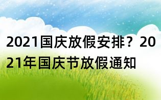 2021國慶放假安排？2021年國慶節放假通知
