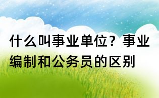 什么叫事業(yè)單位？事業(yè)編制和公務(wù)員的區(qū)別