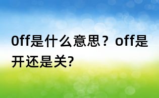 0ff是什么意思?off是開還是關?