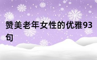 贊美老年女性的優(yōu)雅93句