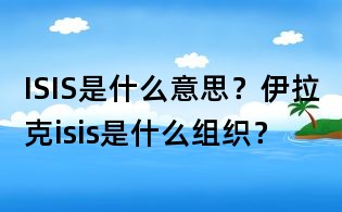 ISIS是什么意思？伊拉克isis是什么組織？