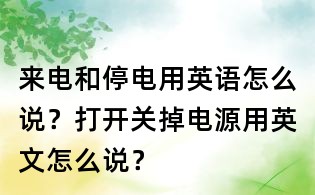 來電和停電用英語怎么說？打開關掉電源用英文怎么說？