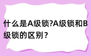 什么是A級鎖?A級鎖和B級鎖的區別?