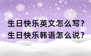 生日快樂(lè)英文怎么寫？生日快樂(lè)韓語(yǔ)怎么說(shuō)？