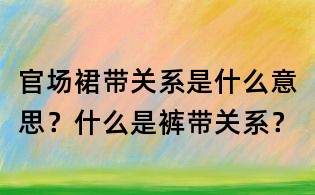 官場裙帶關系是什么意思？什么是褲帶關系？