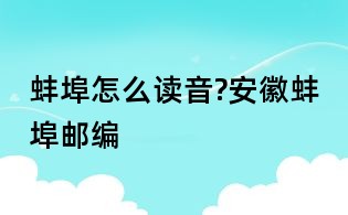 蚌埠怎么讀音?安徽蚌埠郵編