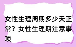 女性生理周期多少天正常？女性生理期注意事項