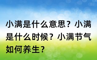 小滿是什么意思？小滿是什么時候？小滿節氣如何養生？
